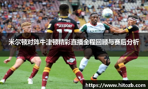米尔顿对阵牛津顿精彩直播全程回顾与赛后分析