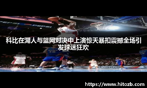 科比在湖人与篮网对决中上演惊天暴扣震撼全场引发球迷狂欢