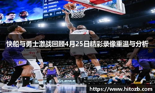 快船与勇士激战回顾4月25日精彩录像重温与分析