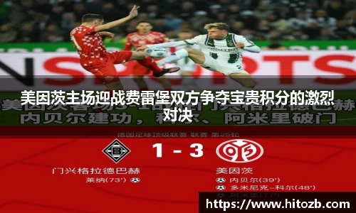 美因茨主场迎战费雷堡双方争夺宝贵积分的激烈对决