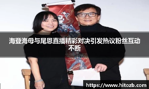 海登海母与尾恩直播精彩对决引发热议粉丝互动不断