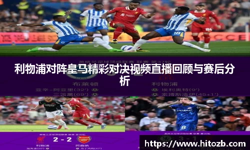 利物浦对阵皇马精彩对决视频直播回顾与赛后分析
